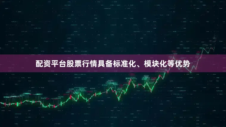 配资平台股票行情具备标准化、模块化等优势
