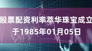 股票配资利率萃华珠宝成立于1985年01月05日