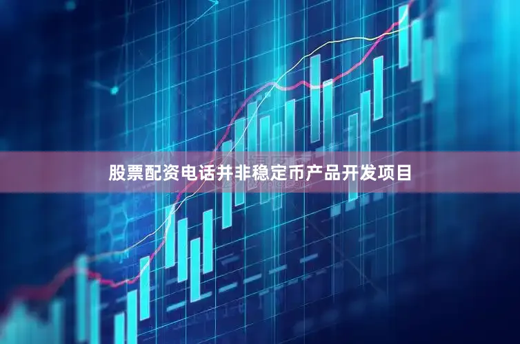 股票配资电话并非稳定币产品开发项目