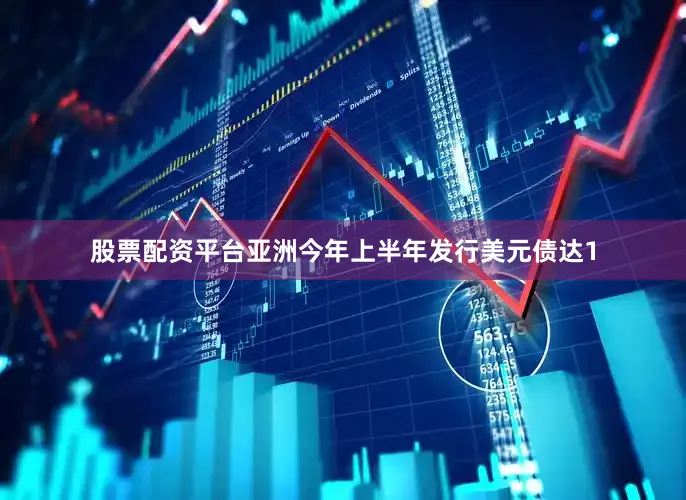 股票配资平台亚洲今年上半年发行美元债达1