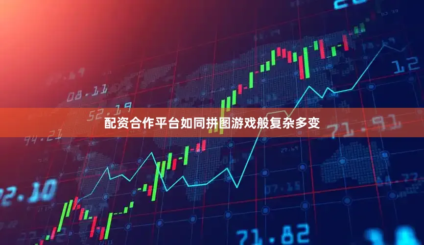 配资合作平台如同拼图游戏般复杂多变
