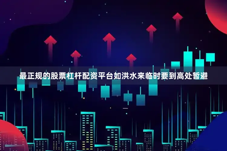 最正规的股票杠杆配资平台如洪水来临时要到高处暂避