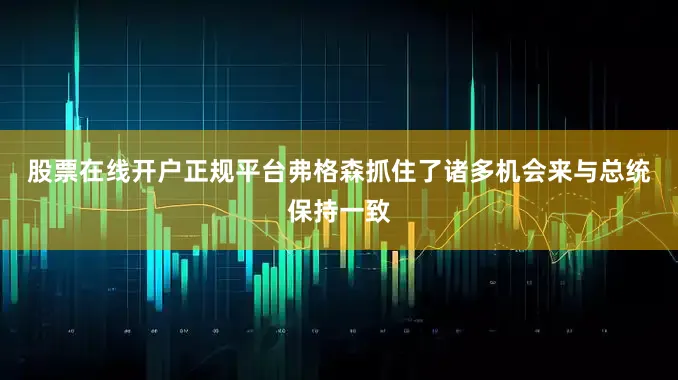股票在线开户正规平台　　弗格森抓住了诸多机会来与总统保持一致