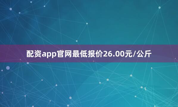 配资app官网最低报价26.00元/公斤