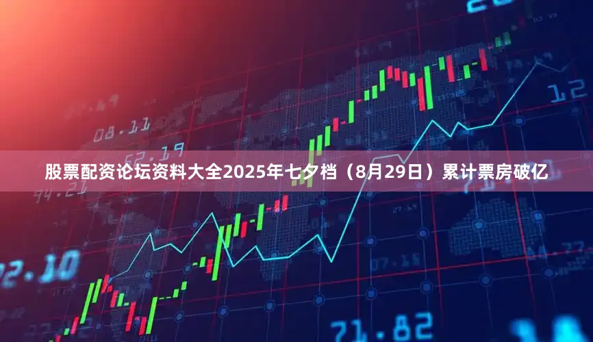 股票配资论坛资料大全2025年七夕档（8月29日）累计票房破亿