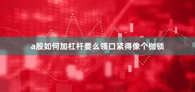 a股如何加杠杆要么领口紧得像个枷锁