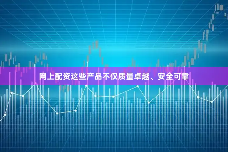 网上配资这些产品不仅质量卓越、安全可靠