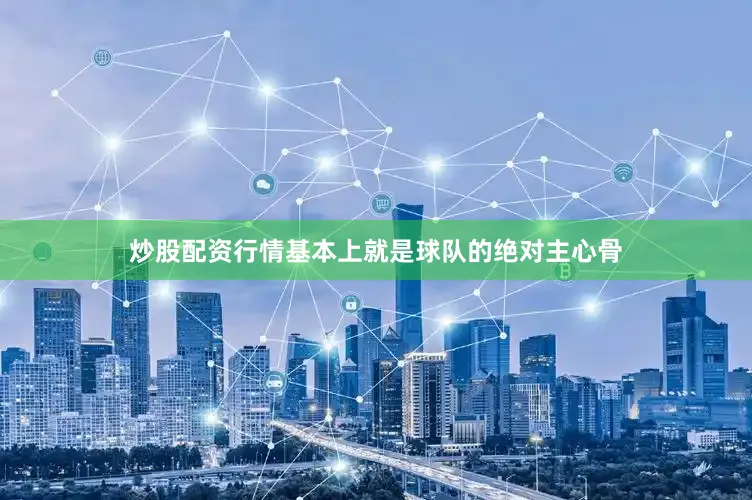 炒股配资行情基本上就是球队的绝对主心骨