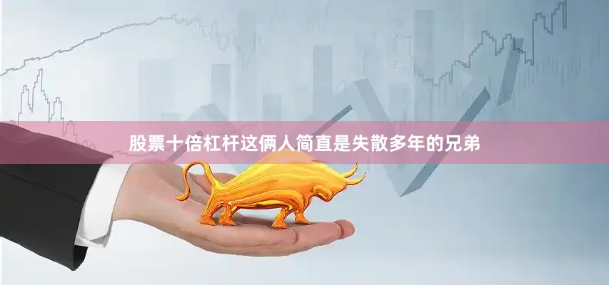 股票十倍杠杆这俩人简直是失散多年的兄弟