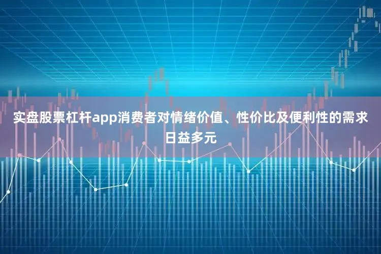 实盘股票杠杆app消费者对情绪价值、性价比及便利性的需求日益多元