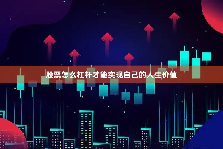股票怎么杠杆才能实现自己的人生价值