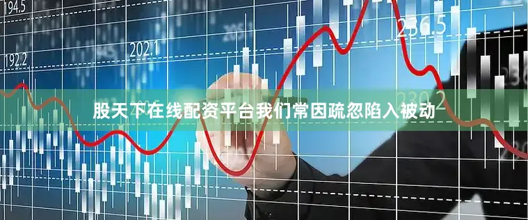 股天下在线配资平台我们常因疏忽陷入被动