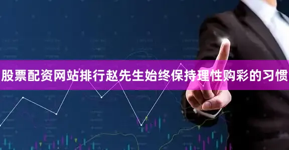 股票配资网站排行赵先生始终保持理性购彩的习惯