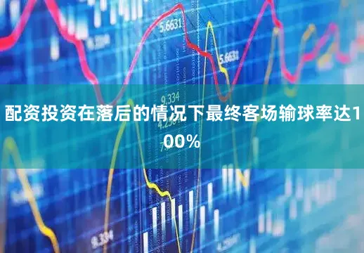 配资投资在落后的情况下最终客场输球率达100%