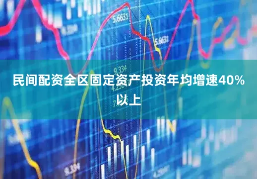 民间配资全区固定资产投资年均增速40%以上