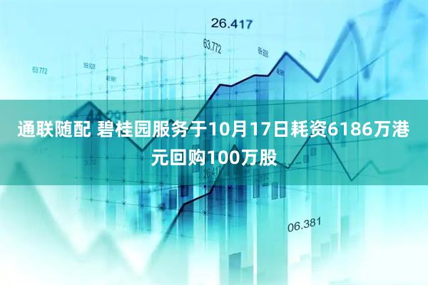 通联随配 碧桂园服务于10月17日耗资6186万港元回购100万股