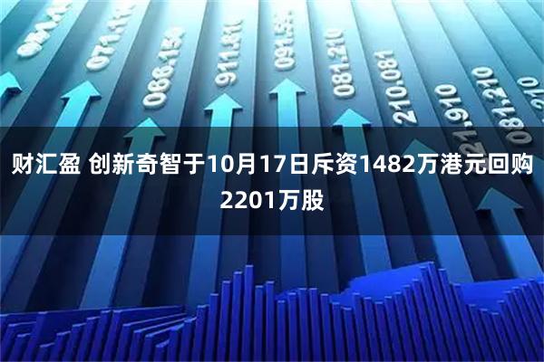 财汇盈 创新奇智于10月17日斥资1482万港元回购2201万股
