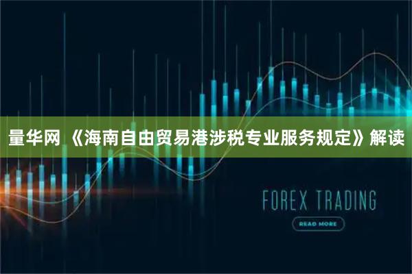 量华网 《海南自由贸易港涉税专业服务规定》解读
