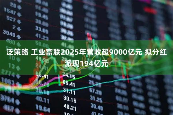 泛策略 工业富联2025年营收超9000亿元 拟分红派现194亿元
