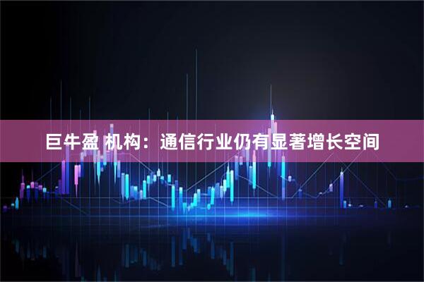 巨牛盈 机构：通信行业仍有显著增长空间