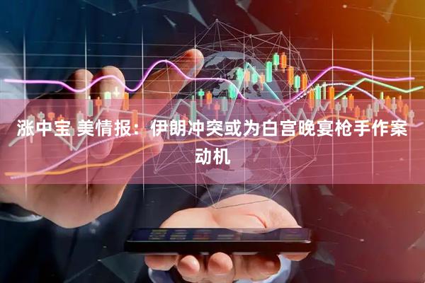 涨中宝 美情报：伊朗冲突或为白宫晚宴枪手作案动机