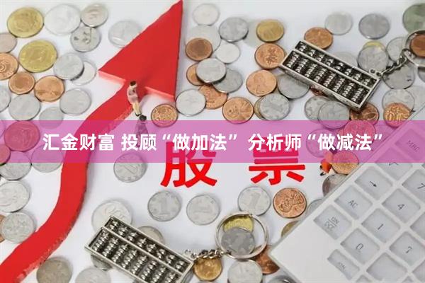 汇金财富 投顾“做加法” 分析师“做减法”