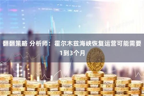翻翻策略 分析师：霍尔木兹海峡恢复运营可能需要1到3个月