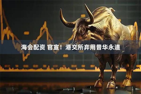 海会配资 官宣！港交所弃用普华永道