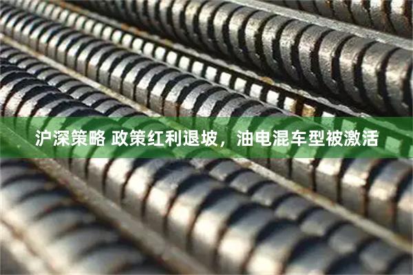 沪深策略 政策红利退坡,油电混车型被激活
