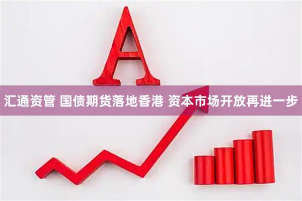 汇通资管 国债期货落地香港 资本市场开放再进一步