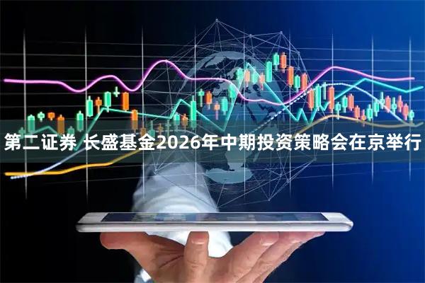 第二证券 长盛基金2026年中期投资策略会在京举行