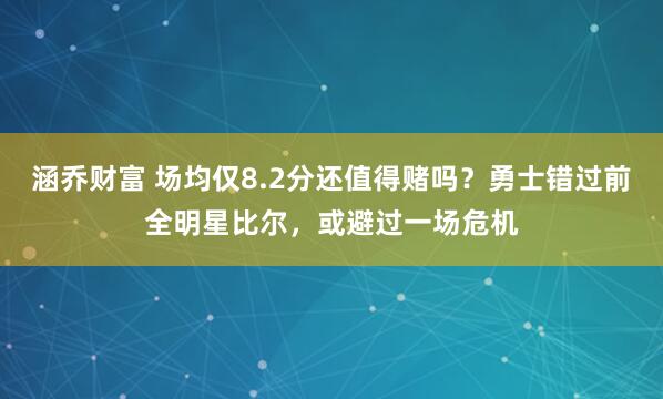 涵乔财富 场均仅8.2分还值得赌吗?勇士错过前全明星比尔,或避过一场危机