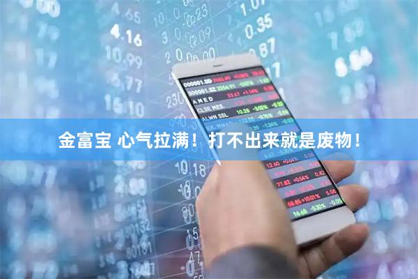 金富宝 心气拉满!打不出来就是废物!