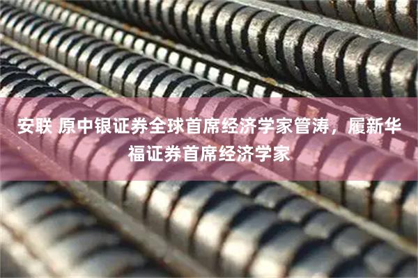 安联 原中银证券全球首席经济学家管涛，履新华福证券首席经济学家